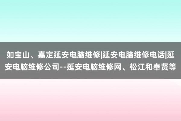 如宝山、嘉定延安电脑维修|延安电脑维修电话|延安电脑维修公司--延安电脑维修网、松江和奉贤等