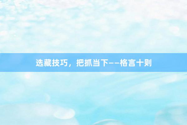 选藏技巧，把抓当下——格言十则