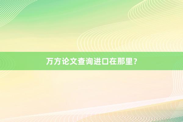 万方论文查询进口在那里？