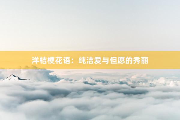 洋桔梗花语:纯洁爱与但愿的秀丽