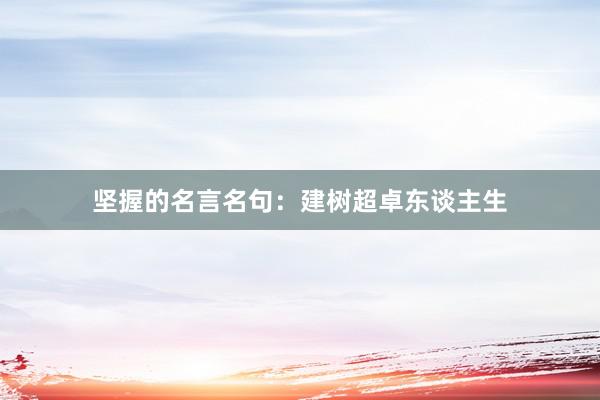 坚握的名言名句：建树超卓东谈主生