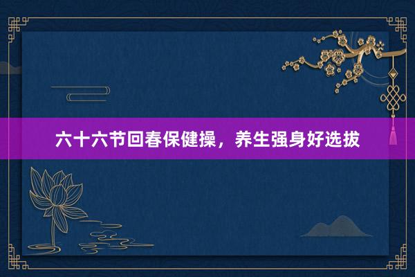 六十六节回春保健操，养生强身好选拔